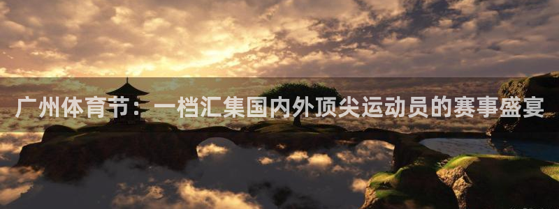 广州体育节：一档汇集国内外顶尖运动员的赛事盛宴