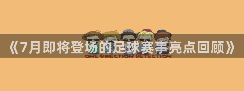 《7月即将登场的足球赛事亮点回顾》