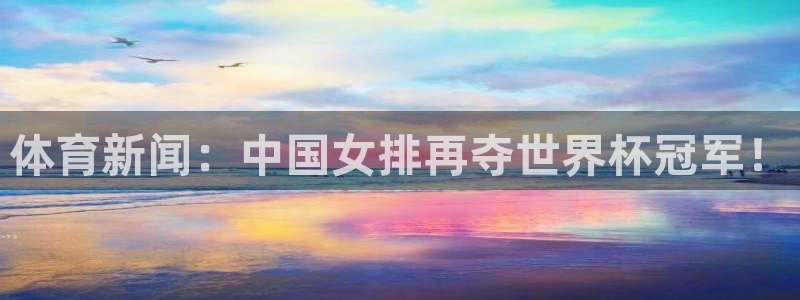 杏宇平台：体育新闻：中国女排再夺世界杯冠军！